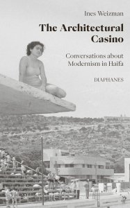 Ines Weizman - The Architectural Casino - Conversations about Modernism in Haifa