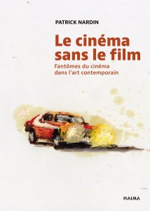 Patrick Nardin - Le Cinéma sans le film - Fantômes du cinéma dans l\'art contemporain