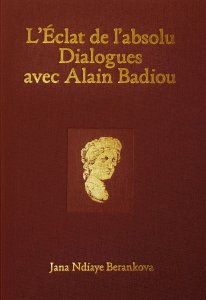 Jana Ndiaye Berankova - L\'Éclat de l\'absolu - Dialogues avec Alain Badiou