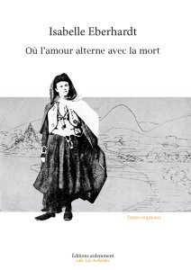 Isabelle Eberhardt - Où l\'amour alterne avec la mort