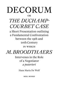 Hans Maria De Wolf - Decorum, or The Duchamp-Courbet Case - A Short Presentation outlining a Fondamental Confrontation bewteen the 19th and the 20th Century in wich M. Broodthaers Intervenes in the Role of a Negociator a posteriori