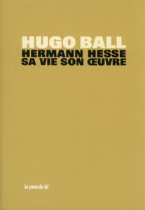 Hugo Ball - Hermann Hesse - Sa vie, son œuvre