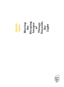 Daïchi Saïto - Moving the Sleeping Images of Things Towards the Light