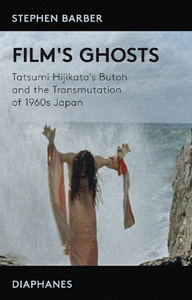 Stephen Barber - Film\'s Ghosts - Tatsumi Hijikata\'s Butoh and the Transmutation of 1960s Japan