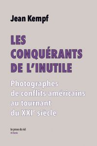 Jean Kempf - Les conquérants de l\'inutile - Photographes de conflits américains au tournant du XXIe siècle