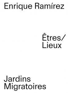 Enrique Ramírez - Jardins Migratoires – Êtres/Lieux