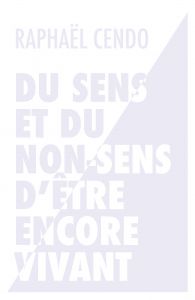 Raphaël Cendo - Du sens et du non-sens d\'être encore vivant