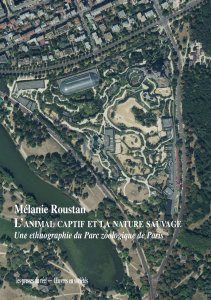 Mélanie Roustan - L\'animal captif et la nature sauvage - Une ethnographie du Parc zoologique de Paris