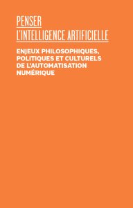 Penser l\'intelligence artificielle - Enjeux philosophiques, politiques et culturels de l\'automatisation numérique