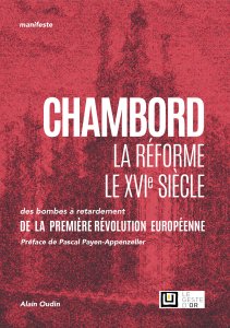 Alain Oudin - Chambord – La réforme – Le XVIe siècle - Des bombes à retardement – De la première révolution européenne
