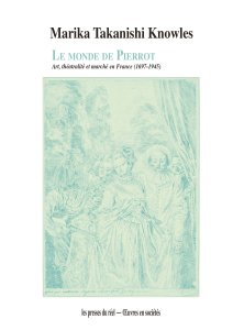 Marika Takanishi Knowles - Le monde de Pierrot - Art, théâtralité et marché en France (1697-1945)