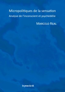 Marcelo Real - Micropolitiques de la sensation - Analyse de l\'inconscient et psychédélie