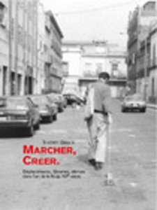 Thierry Davila - Marcher, créer - Déplacements, flâneries, dérives dans l\'art de la fin du XXe siècle
