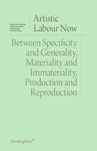 Artistic Labour Now - Between Specificity and Generality, Materiality and Immateriality, Production and Reproduction
