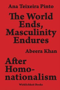 Ana Teixeira Pinto - The World Ends, Masculinity Endures / After Homonationalism