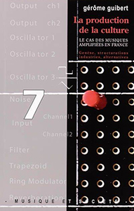 Gérôme Guibert - La production de la culture - Le cas des musiques amplifiées en France – Genèses, structurations, industries, alternatives