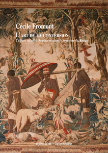 Cécile Fromont - L\'Art de la conversion - Culture visuelle chrétienne dans le royaume du Kongo