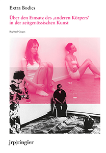 Raphael Gygax - Extra Bodies - Über den Einsatz des anderen „Körpers” in der zeitgenössischen Kunst