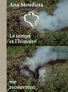 Ana Mendieta - Le temps et l\'histoire me recouvrent