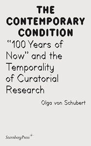 Olga von Schubert - The Contemporary Condition - “100 Years of Now” and the Temporality of Curatorial Research