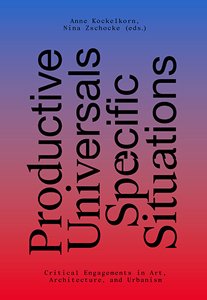 Productive Universals – Specific Situations - Critical Engagements in Art, Architecture, and Urbanism