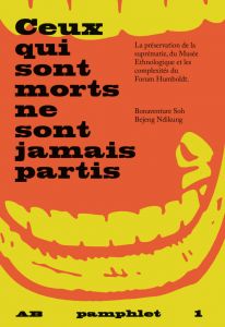 Bonaventure Soh Bejeng Ndikung - Pamphlet 1 - Ceux qui sont morts ne sont jamais partis – La préservation de la suprématie, du Musée ethnologique et les complexités du Forum Humboldt