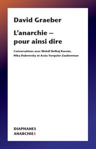 David Graeber - L\'anarchie – pour ainsi dire - Conversations avec Mehdi Belhaj Kacem, Nika Dubrovsky et Assia Turquier-Zauberman