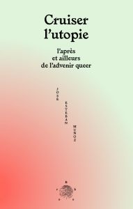 José Esteban Muñoz - Cruiser l\'utopie - L\'après et ailleurs de l\'advenir queer