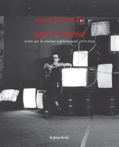 Yann Beauvais - Agir le cinéma - Écrits sur le cinéma expérimental (1979-2020)