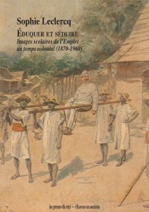 Sophie Leclercq - Éduquer et séduire - Images scolaires de l\'Empire au temps colonial (1870-1960)